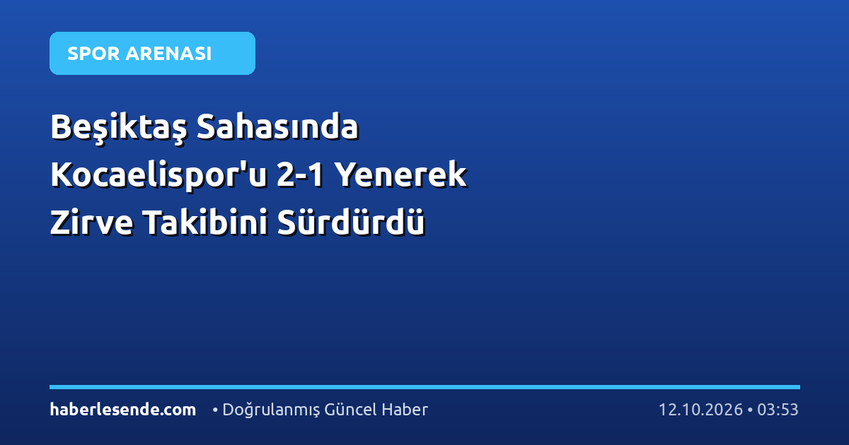 Beşiktaş Sahasında Kocaelispor'u 2-1 Yenerek Zirve Takibini Sürdürdü