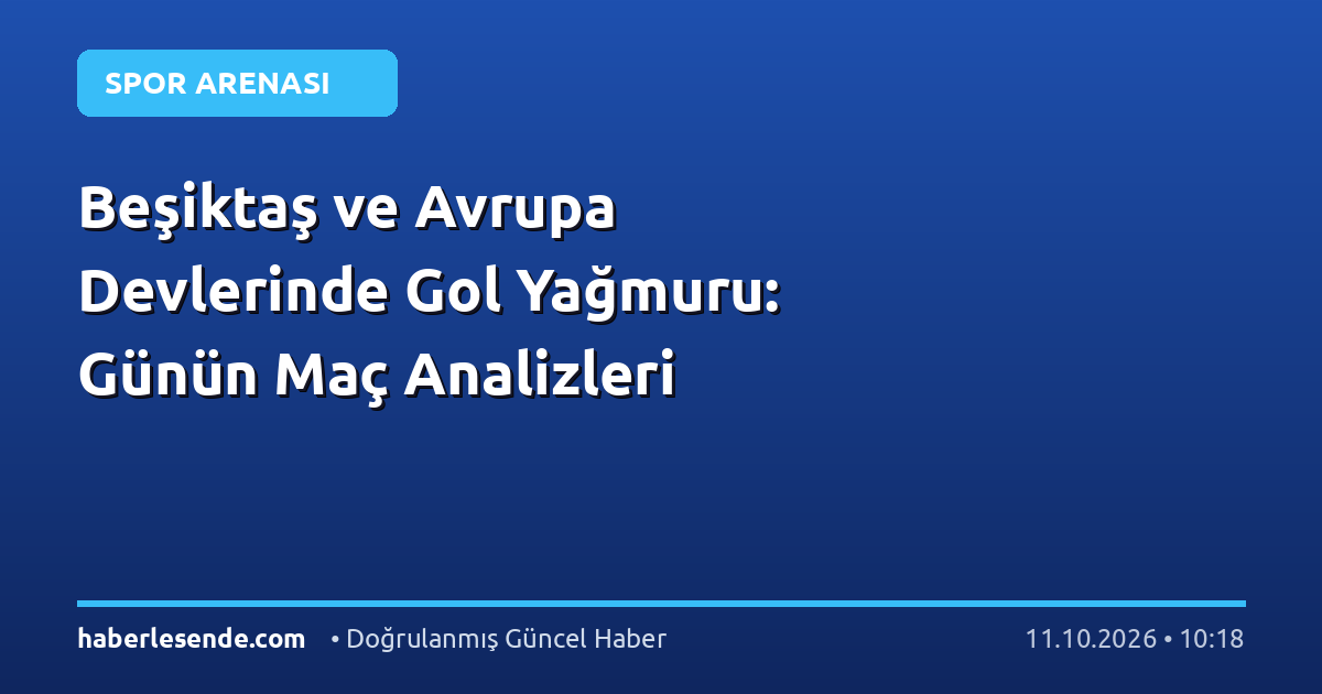 Beşiktaş ve Avrupa Devlerinde Gol Yağmuru: Günün Maç Analizleri