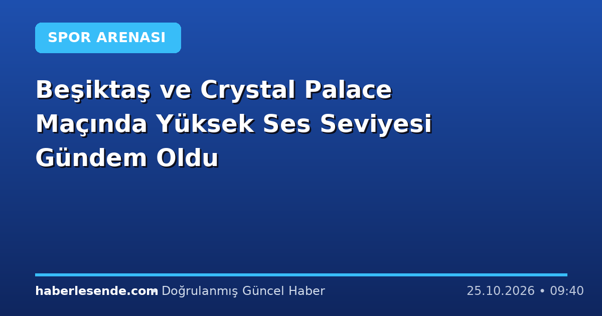 Beşiktaş ve Crystal Palace Maçında Yüksek Ses Seviyesi Gündem Oldu