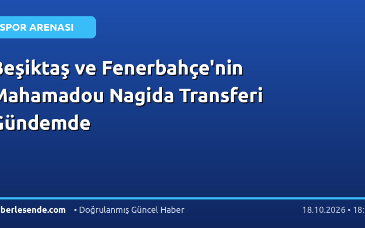 Beşiktaş ve Fenerbahçe'nin Mahamadou Nagida Transferi Gündemde