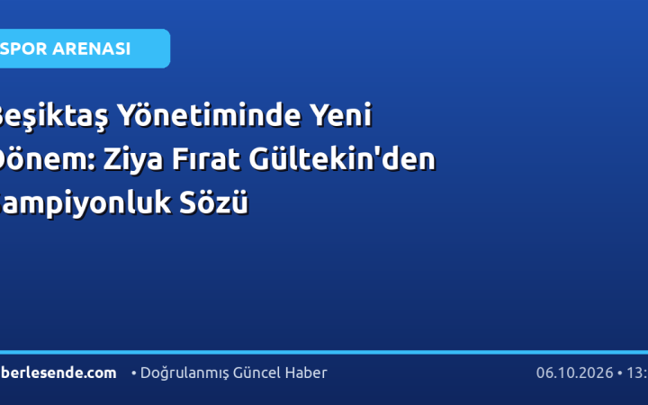 Beşiktaş Yönetiminde Yeni Dönem: Ziya Fırat Gültekin'den Şampiyonluk Sözü