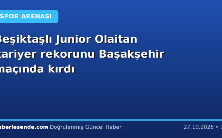 Beşiktaşlı Junior Olaitan kariyer rekorunu Başakşehir maçında kırdı