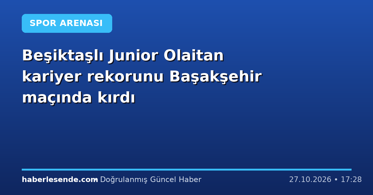Beşiktaşlı Junior Olaitan kariyer rekorunu Başakşehir maçında kırdı