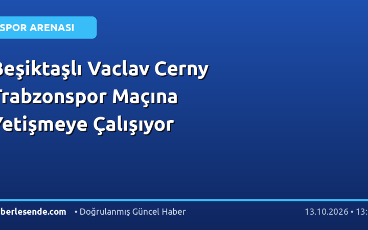 Beşiktaşlı Vaclav Cerny Trabzonspor Maçına Yetişmeye Çalışıyor