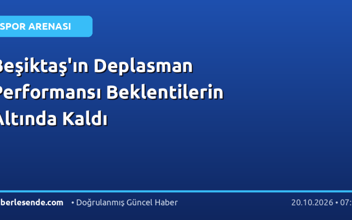 Beşiktaş'ın Deplasman Performansı Beklentilerin Altında Kaldı
