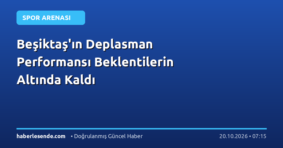 Beşiktaş'ın Deplasman Performansı Beklentilerin Altında Kaldı