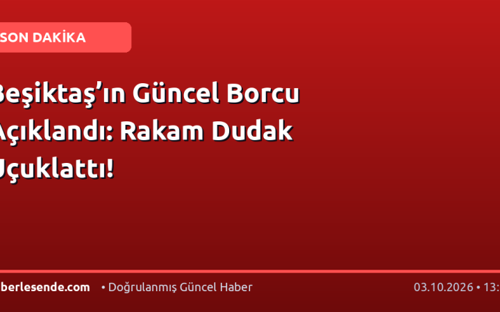 Beşiktaş’ın Güncel Borcu Açıklandı: Rakam Dudak Uçuklattı!