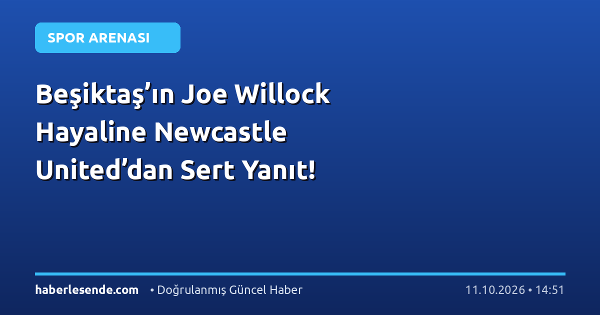 Beşiktaş’ın Joe Willock Hayaline Newcastle United’dan Sert Yanıt!