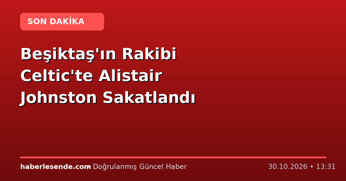 Beşiktaş'ın Rakibi Celtic'te Alistair Johnston Sakatlandı