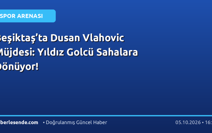 Beşiktaş’ta Dusan Vlahovic Müjdesi: Yıldız Golcü Sahalara Dönüyor!