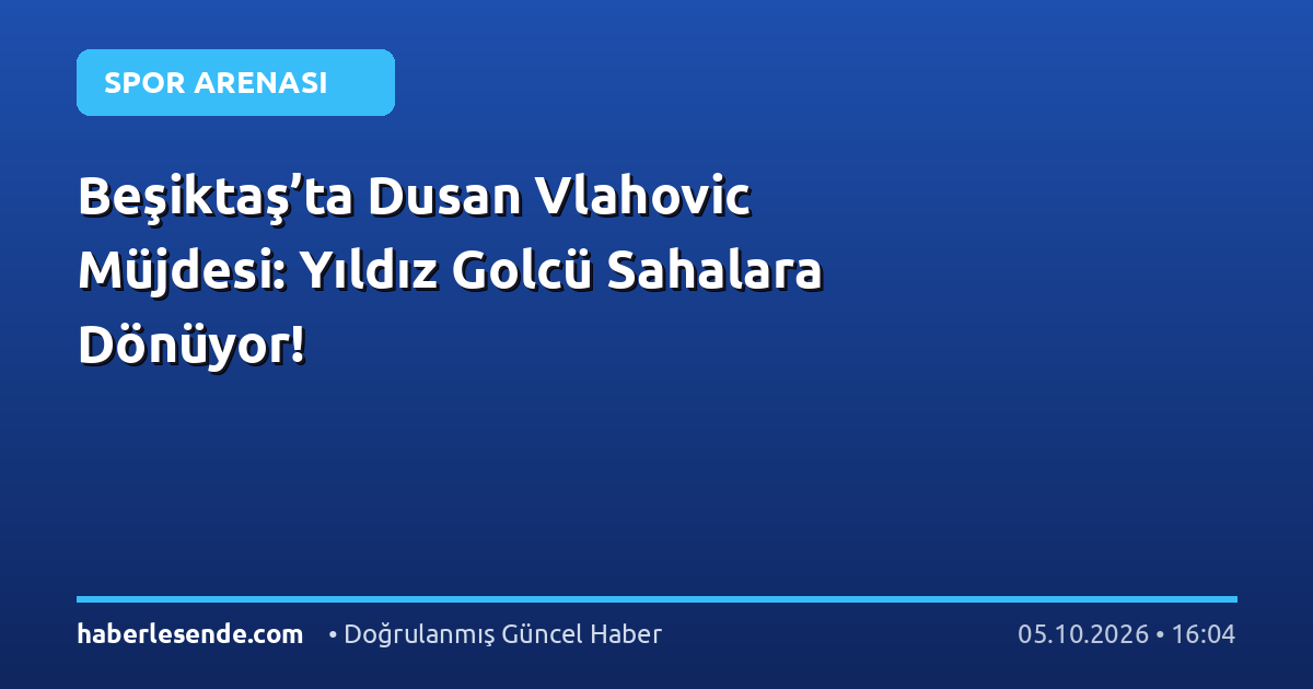 Beşiktaş’ta Dusan Vlahovic Müjdesi: Yıldız Golcü Sahalara Dönüyor!
