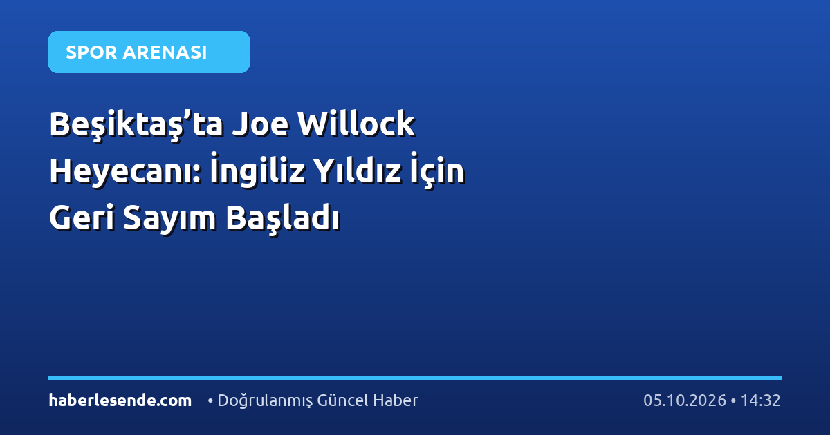 Beşiktaş’ta Joe Willock Heyecanı: İngiliz Yıldız İçin Geri Sayım Başladı