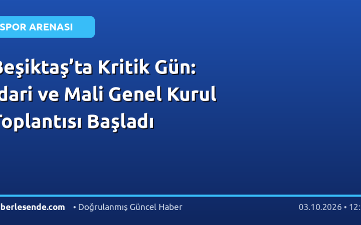 Beşiktaş’ta Kritik Gün: İdari ve Mali Genel Kurul Toplantısı Başladı
