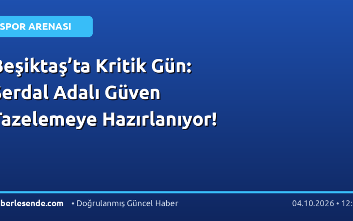 Beşiktaş’ta Kritik Gün: Serdal Adalı Güven Tazelemeye Hazırlanıyor!