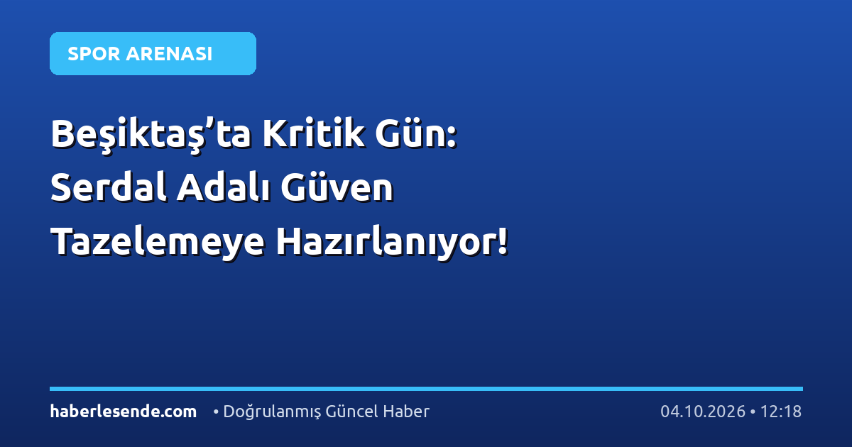 Beşiktaş’ta Kritik Gün: Serdal Adalı Güven Tazelemeye Hazırlanıyor!