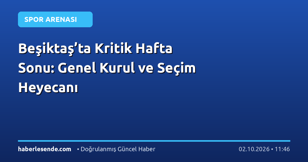 Beşiktaş’ta Kritik Hafta Sonu: Genel Kurul ve Seçim Heyecanı