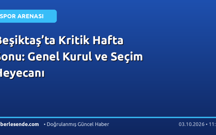 Beşiktaş’ta Kritik Hafta Sonu: Genel Kurul ve Seçim Heyecanı