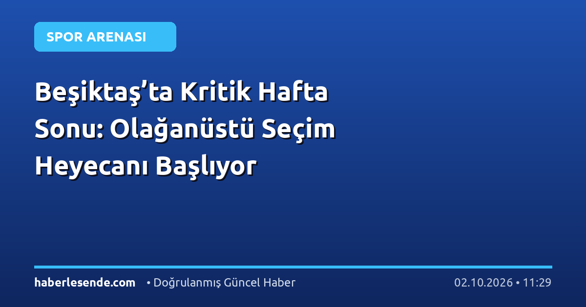 Beşiktaş’ta Kritik Hafta Sonu: Olağanüstü Seçim Heyecanı Başlıyor