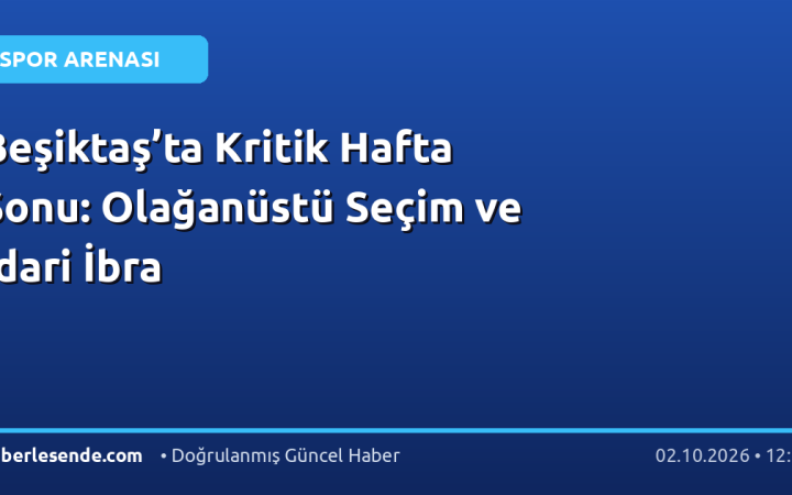 Beşiktaş’ta Kritik Hafta Sonu: Olağanüstü Seçim ve İdari İbra