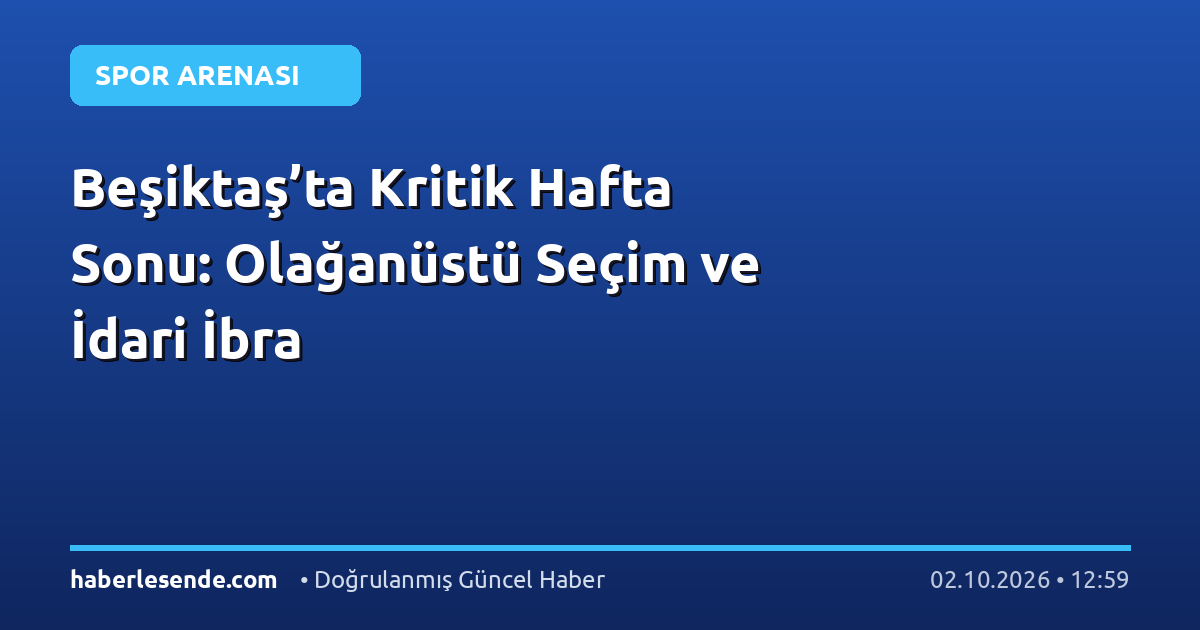 Beşiktaş’ta Kritik Hafta Sonu: Olağanüstü Seçim ve İdari İbra