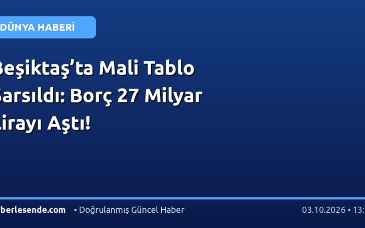 Beşiktaş’ta Mali Tablo Sarsıldı: Borç 27 Milyar Lirayı Aştı!