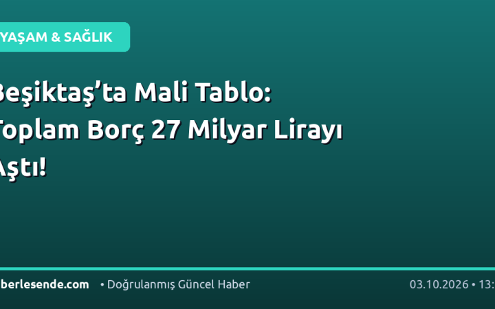 Beşiktaş’ta Mali Tablo: Toplam Borç 27 Milyar Lirayı Aştı!
