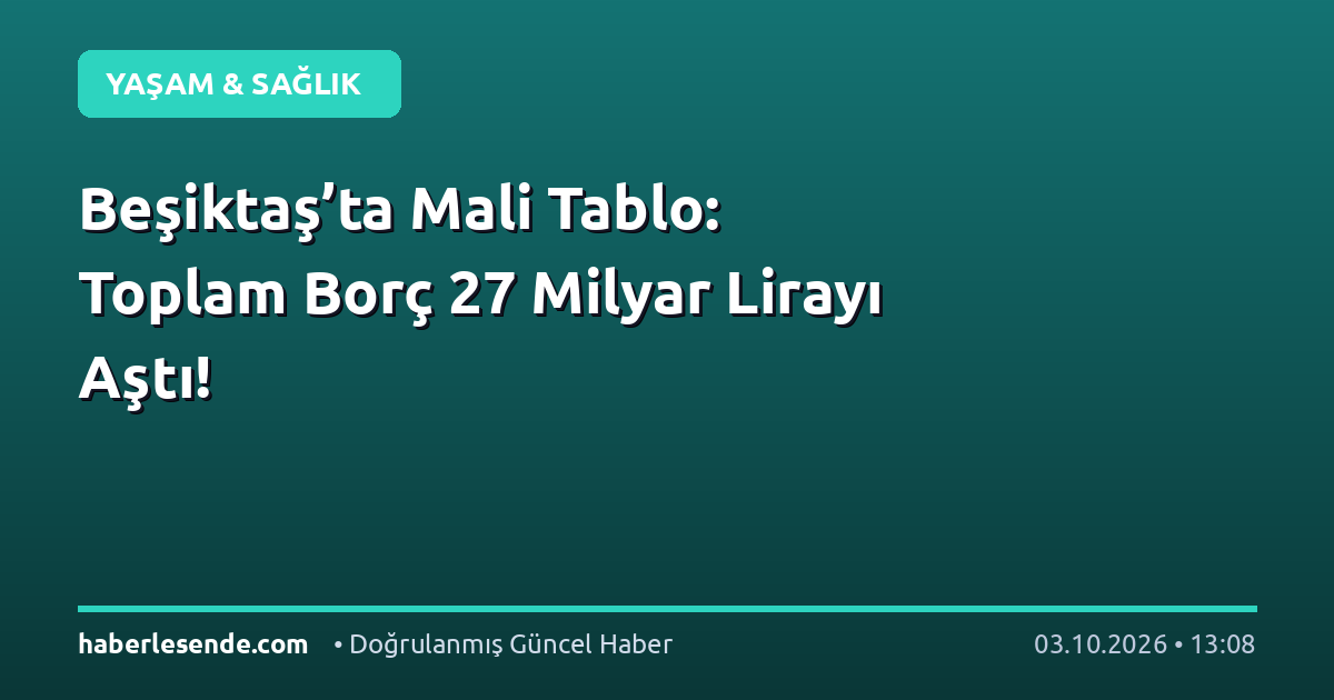 Beşiktaş’ta Mali Tablo: Toplam Borç 27 Milyar Lirayı Aştı!