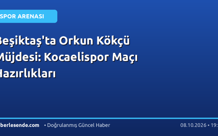 Beşiktaş'ta Orkun Kökçü Müjdesi: Kocaelispor Maçı Hazırlıkları
