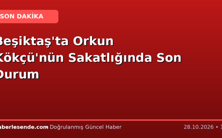 Beşiktaş'ta Orkun Kökçü'nün Sakatlığında Son Durum
