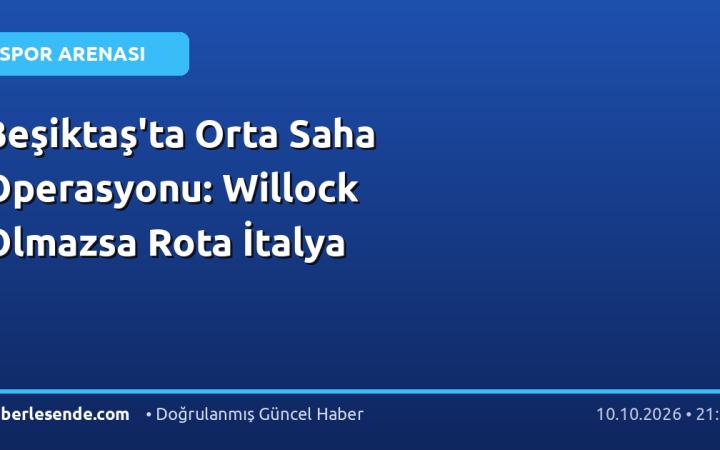 Beşiktaş'ta Orta Saha Operasyonu: Willock Olmazsa Rota İtalya