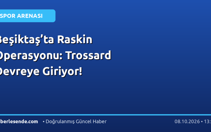 Beşiktaş’ta Raskin Operasyonu: Trossard Devreye Giriyor!