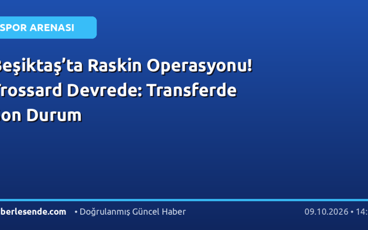 Beşiktaş’ta Raskin Operasyonu! Trossard Devrede: Transferde Son Durum