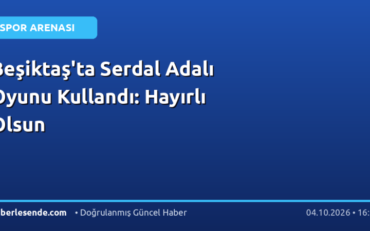 Beşiktaş'ta Serdal Adalı Oyunu Kullandı: Hayırlı Olsun