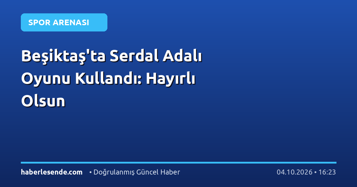 Beşiktaş'ta Serdal Adalı Oyunu Kullandı: Hayırlı Olsun