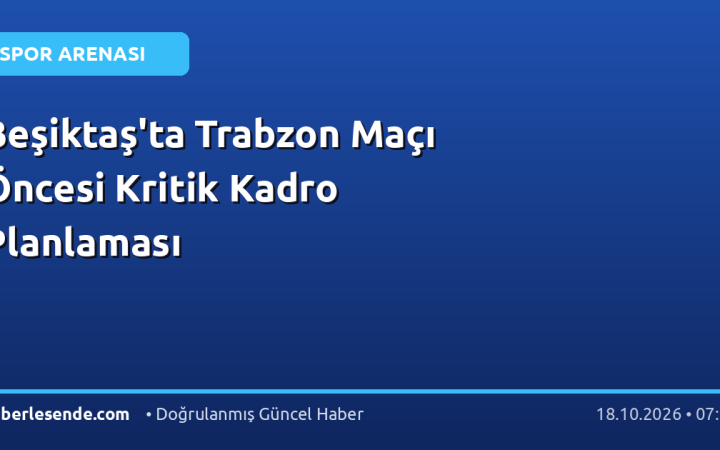 Beşiktaş'ta Trabzon Maçı Öncesi Kritik Kadro Planlaması