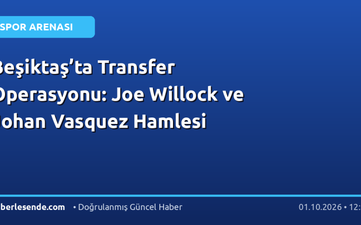 Beşiktaş’ta Transfer Operasyonu: Joe Willock ve Johan Vasquez Hamlesi