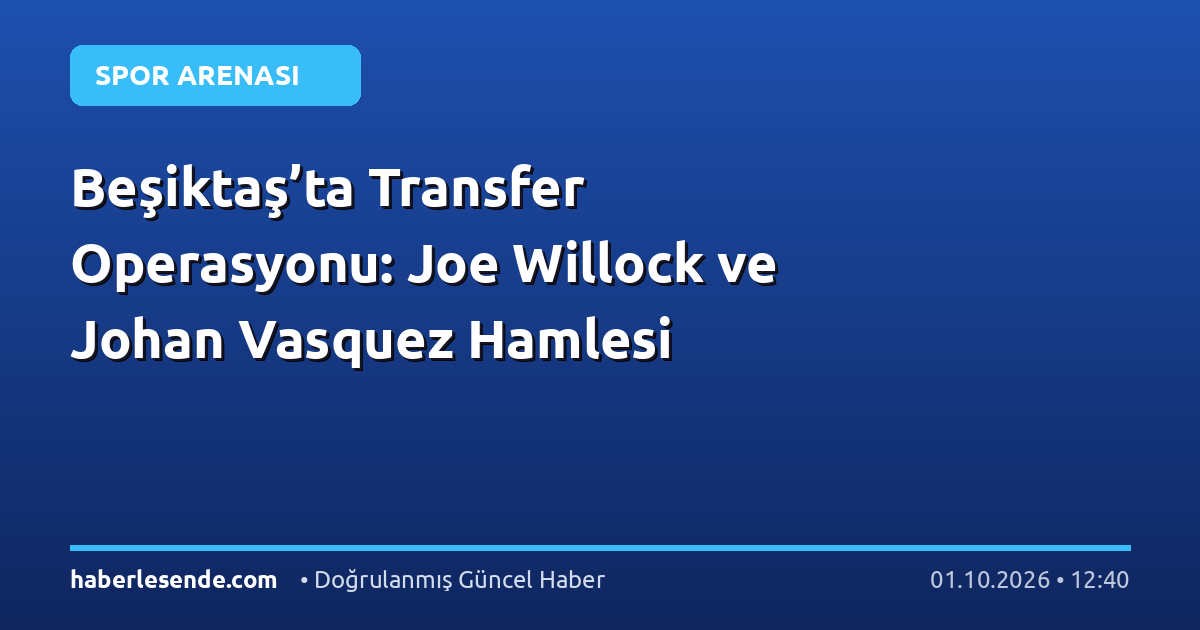 Beşiktaş’ta Transfer Operasyonu: Joe Willock ve Johan Vasquez Hamlesi
