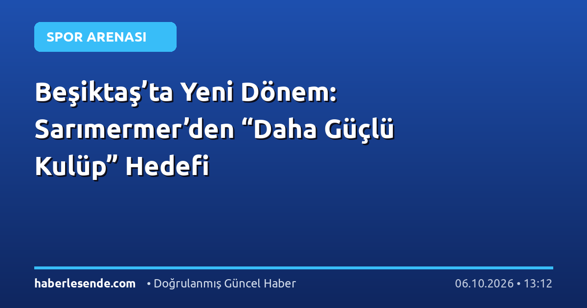 Beşiktaş’ta Yeni Dönem: Sarımermer’den “Daha Güçlü Kulüp” Hedefi