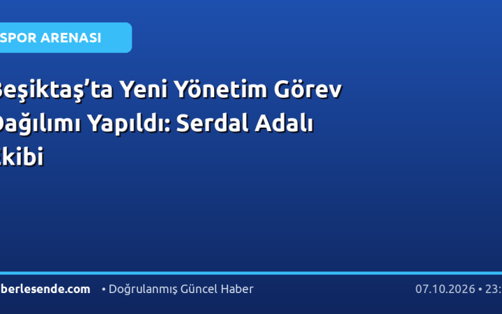 Beşiktaş’ta Yeni Yönetim Görev Dağılımı Yapıldı: Serdal Adalı Ekibi