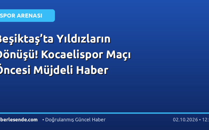 Beşiktaş’ta Yıldızların Dönüşü! Kocaelispor Maçı Öncesi Müjdeli Haber