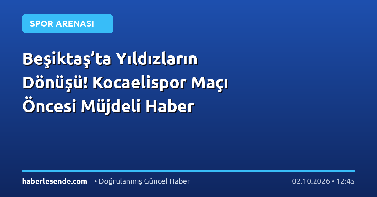 Beşiktaş’ta Yıldızların Dönüşü! Kocaelispor Maçı Öncesi Müjdeli Haber