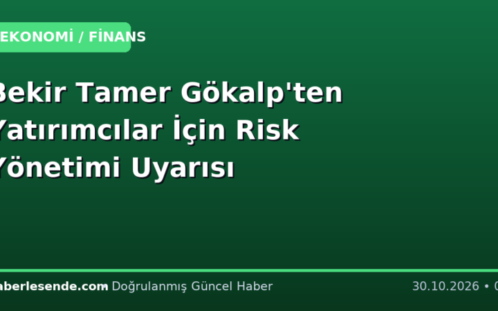 Bekir Tamer Gökalp'ten Yatırımcılar İçin Risk Yönetimi Uyarısı
