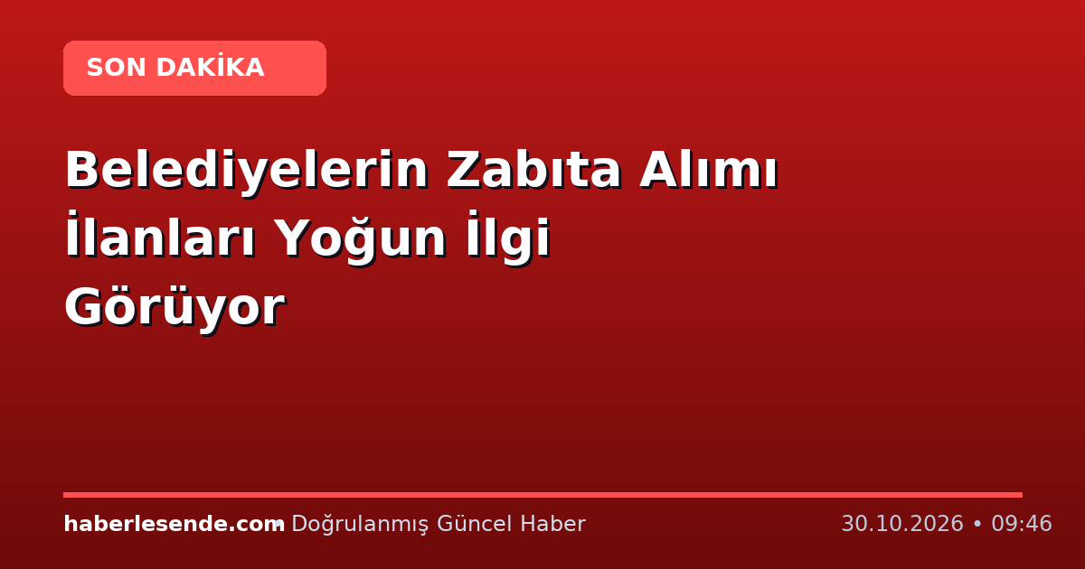 Belediyelerin Zabıta Alımı İlanları Yoğun İlgi Görüyor