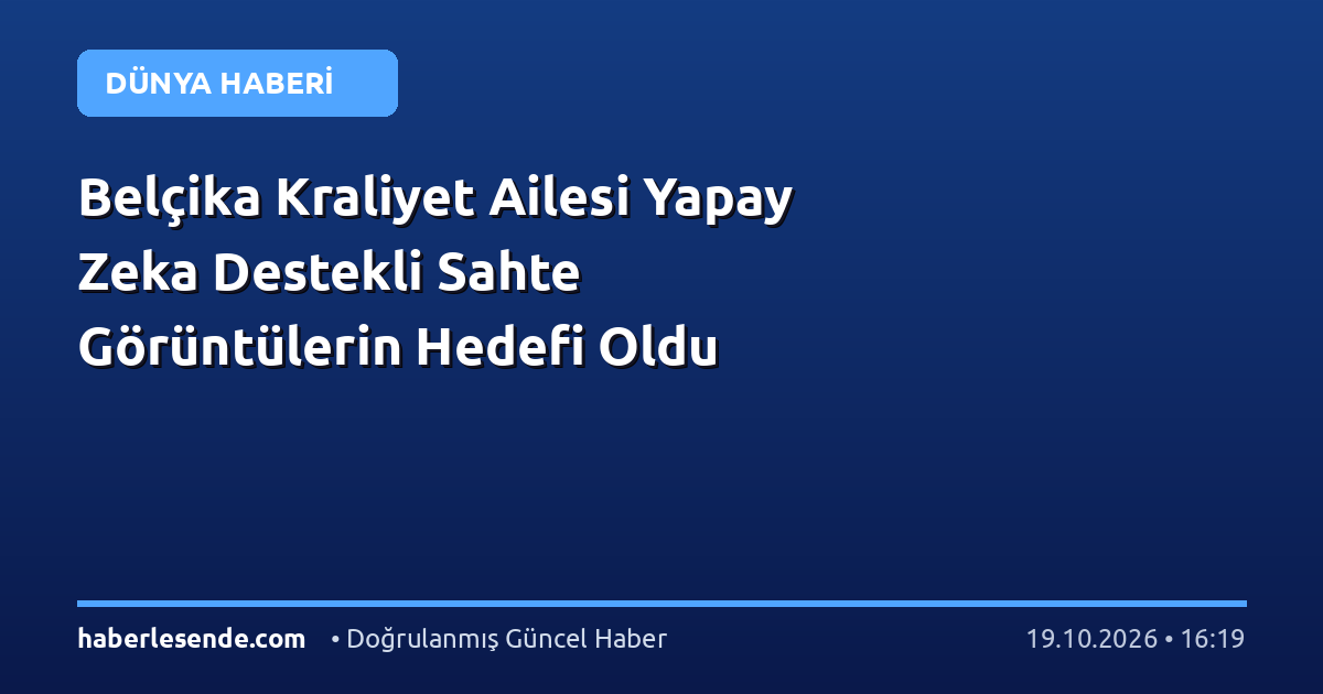Belçika Kraliyet Ailesi Yapay Zeka Destekli Sahte Görüntülerin Hedefi Oldu