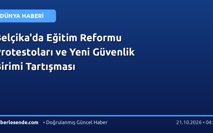 Belçika'da Eğitim Reformu Protestoları ve Yeni Güvenlik Birimi Tartışması