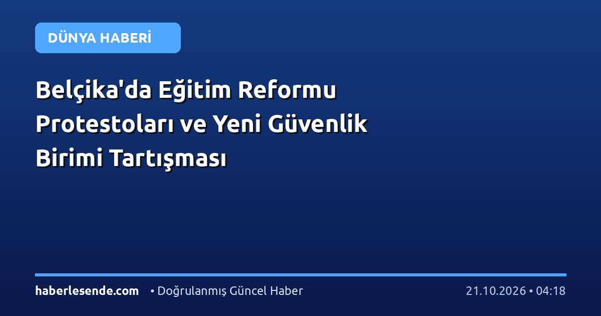 Belçika'da Eğitim Reformu Protestoları ve Yeni Güvenlik Birimi Tartışması