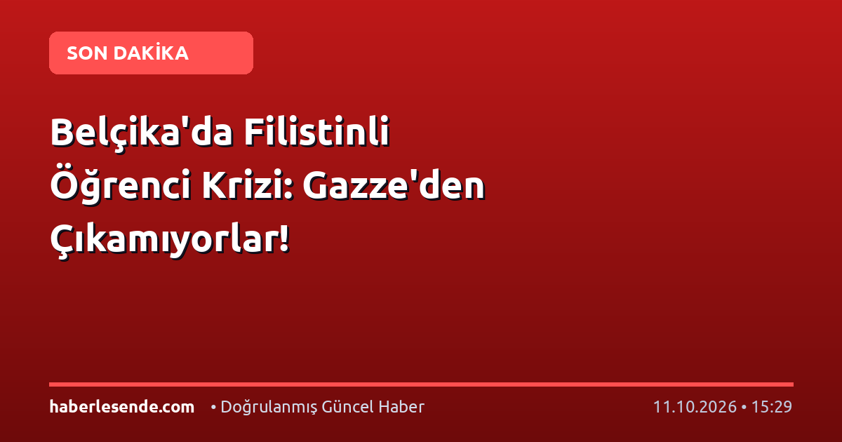 Belçika'da Filistinli Öğrenci Krizi: Gazze'den Çıkamıyorlar!