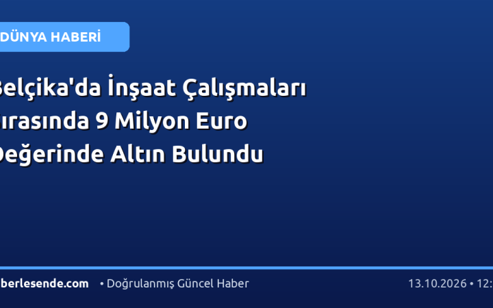 Belçika'da İnşaat Çalışmaları Sırasında 9 Milyon Euro Değerinde Altın Bulundu