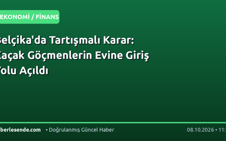 Belçika'da Tartışmalı Karar: Kaçak Göçmenlerin Evine Giriş Yolu Açıldı