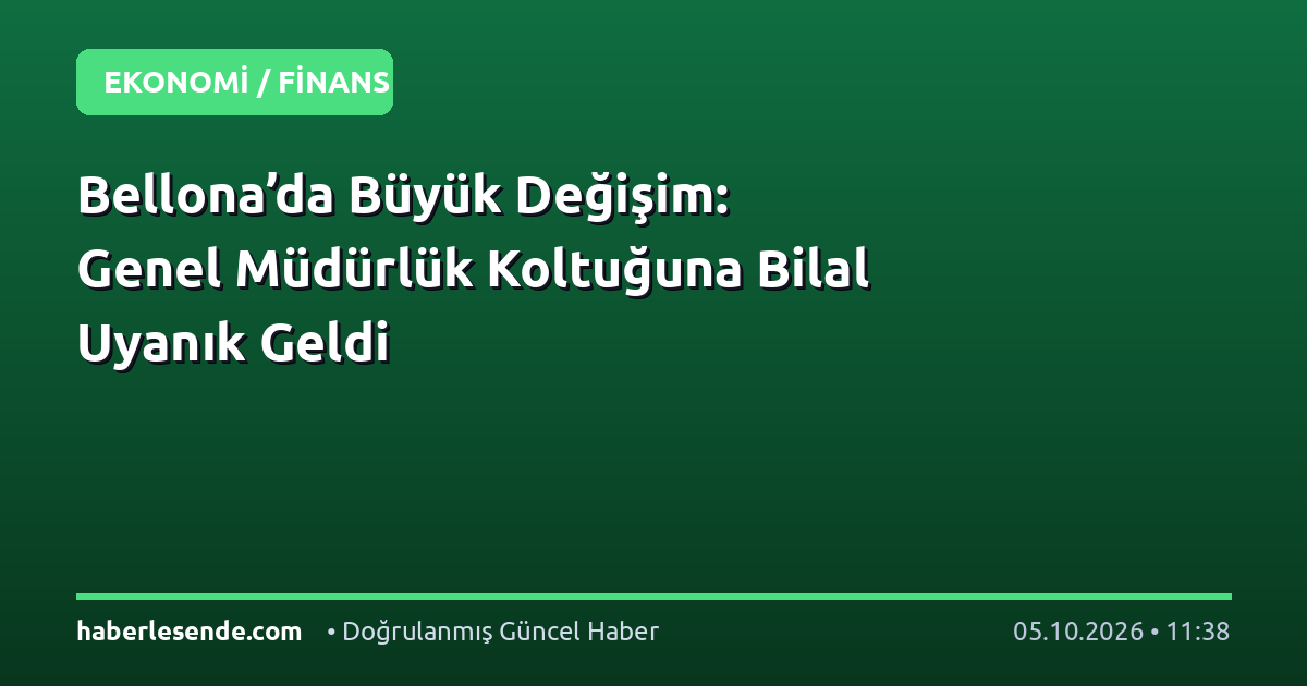 Bellona’da Büyük Değişim: Genel Müdürlük Koltuğuna Bilal Uyanık Geldi